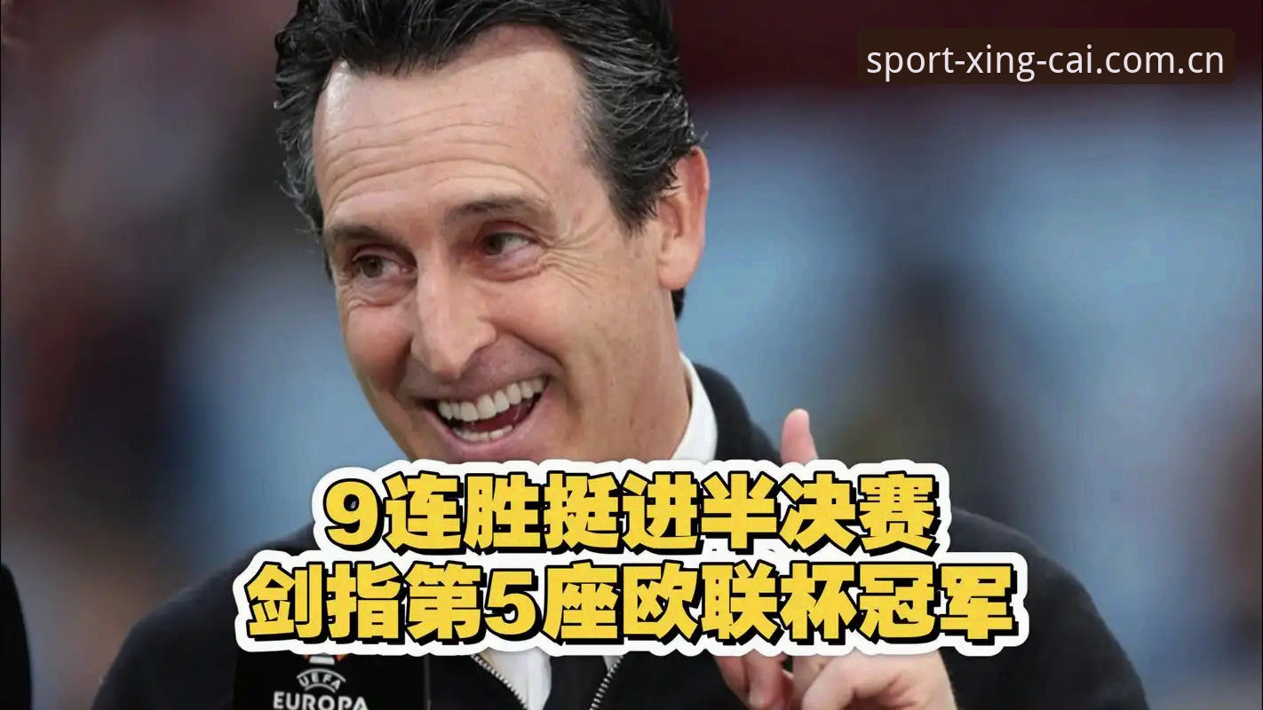 杏彩体育官网注册官方下载 欧联杯决赛3-0完胜 vs 维拉30年首冠:埃梅里5次捧杯背后的真实纪录